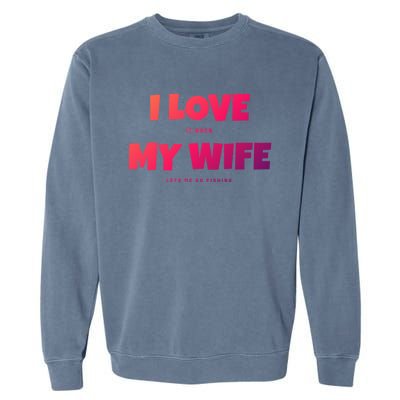 I Love It When My Wife Lets Me Go Fishing Funny DadS Saying Cute Gift Garment-Dyed Sweatshirt