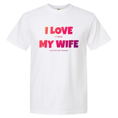 I Love It When My Wife Lets Me Go Fishing Funny DadS Saying Cute Gift Garment-Dyed Heavyweight T-Shirt