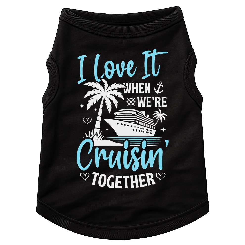 I Love It When We're Cruising Together Cruise Couples Family Doggie Tank