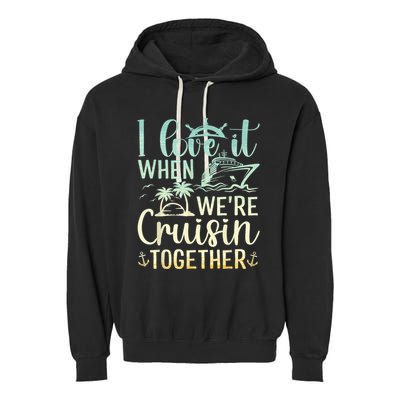 I Love It When We Are Cruisin Together Cruise Ship Lover Garment-Dyed Fleece Hoodie