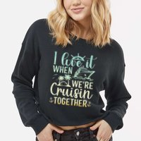 I Love It When We Are Cruisin Together Cruise Ship Lover Cropped Pullover Crew