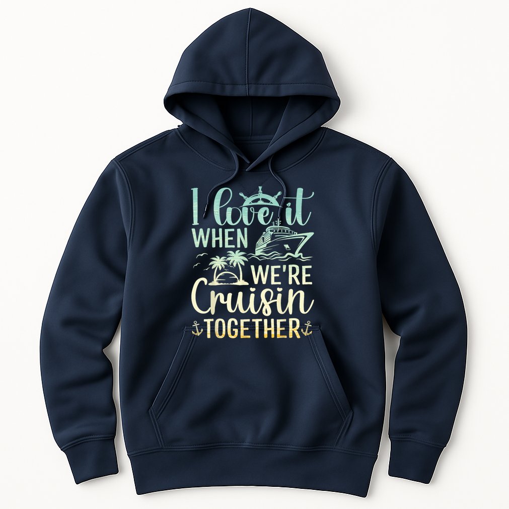 I Love It When We Are Cruisin Together Cruise Ship Lover Hoodie
