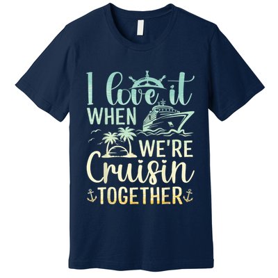 I Love It When We Are Cruisin Together Cruise Ship Lover Premium T-Shirt