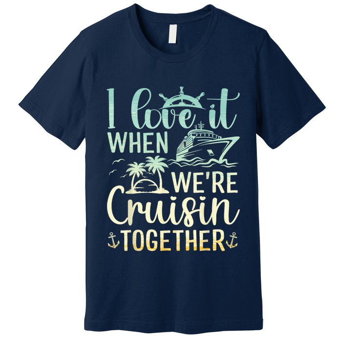I Love It When We Are Cruisin Together Cruise Ship Lover Premium T-Shirt
