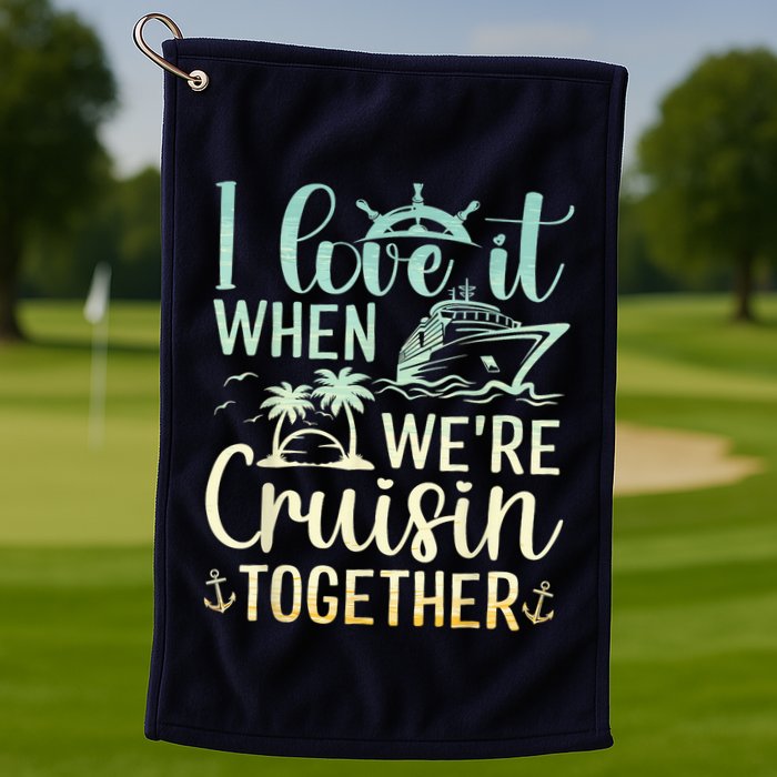 I Love It When We Are Cruisin Together Cruise Ship Lover Golf Towel