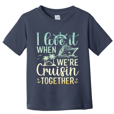 I Love It When We Are Cruisin Together Cruise Ship Lover Toddler T-Shirt