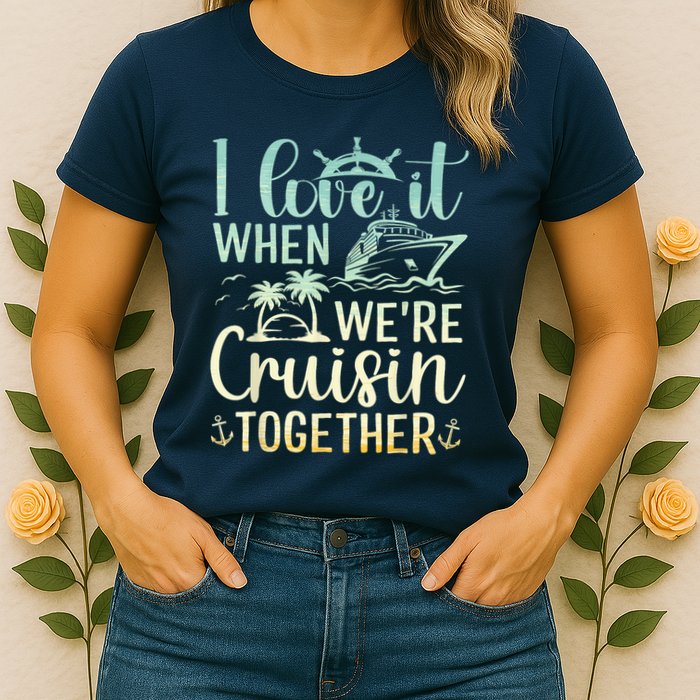 I Love It When We Are Cruisin Together Cruise Ship Lover Womens T-Shirt