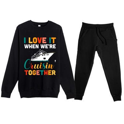 I Love It When We're Cruising Together - Cruise Ship Cruiser Premium Crewneck Sweatsuit Set