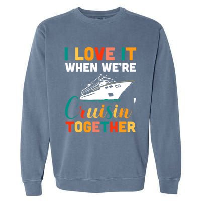 I Love It When We're Cruising Together - Cruise Ship Cruiser Garment-Dyed Sweatshirt