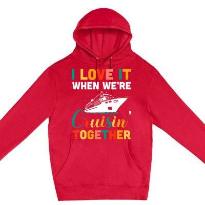 I Love It When We're Cruising Together - Cruise Ship Cruiser Premium Pullover Hoodie