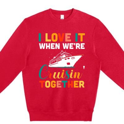 I Love It When We're Cruising Together - Cruise Ship Cruiser Premium Crewneck Sweatshirt