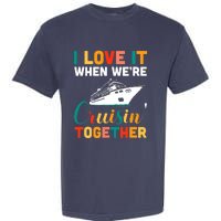 I Love It When We're Cruising Together - Cruise Ship Cruiser Garment-Dyed Heavyweight T-Shirt