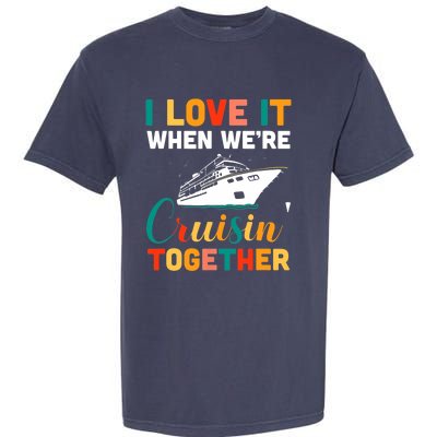 I Love It When We're Cruising Together - Cruise Ship Cruiser Garment-Dyed Heavyweight T-Shirt