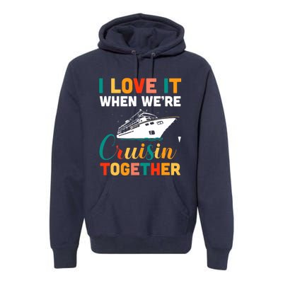 I Love It When We're Cruising Together - Cruise Ship Cruiser Premium Hoodie