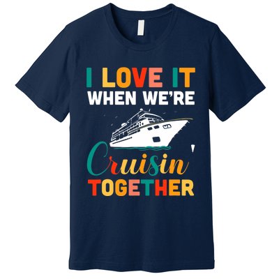 I Love It When We're Cruising Together - Cruise Ship Cruiser Premium T-Shirt