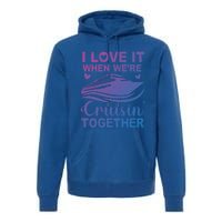 I Love It When Were Cruising Together Honeymoon Cruise Gift Premium Hoodie