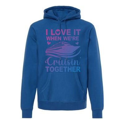 I Love It When Were Cruising Together Honeymoon Cruise Gift Premium Hoodie