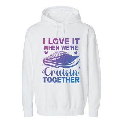 I Love It When Were Cruising Together Honeymoon Cruise Gift Garment-Dyed Fleece Hoodie