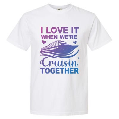 I Love It When Were Cruising Together Honeymoon Cruise Gift Garment-Dyed Heavyweight T-Shirt