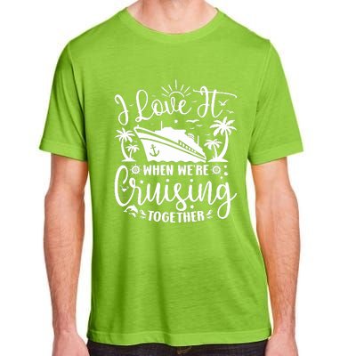 I Love It When WeRe Cruising Together Family Trip Cruise Adult ChromaSoft Performance T-Shirt