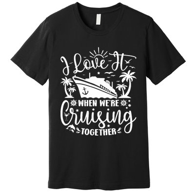 I Love It When WeRe Cruising Together Family Trip Cruise Premium T-Shirt