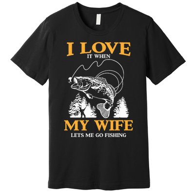 I Love It When My Wife Lets Me Go Fishing Premium T-Shirt