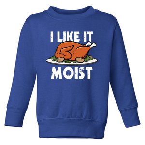 I Like It Moist Thanksgiving Turkey Funny Thanksgiving Gift Toddler Sweatshirt