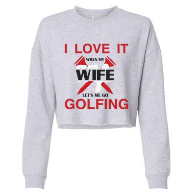 I Love It When My Wife Let's Me Go Golfing Cropped Pullover Crew