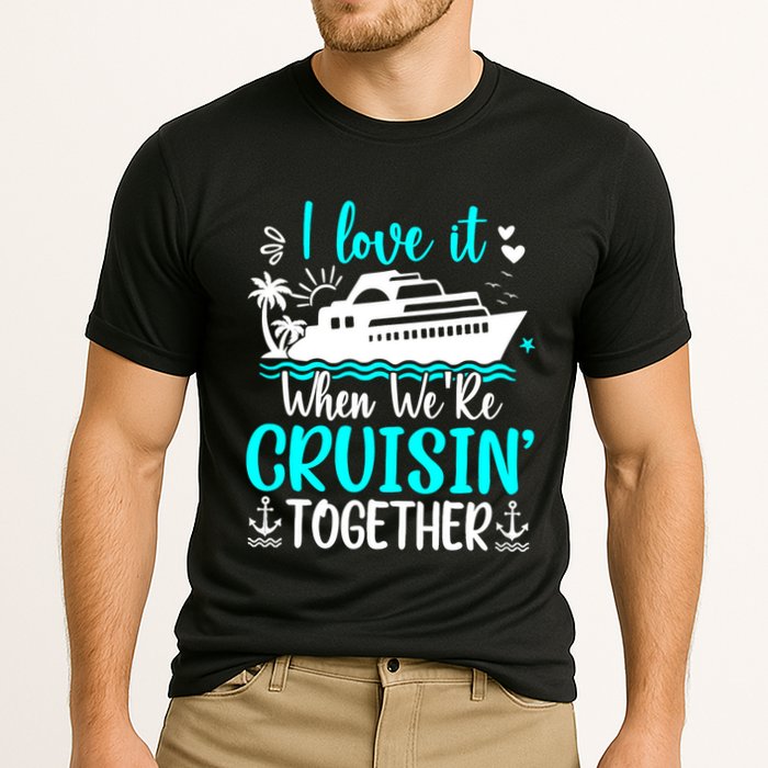 I Love It When We Are Cruisin Together Cruise Ship Lover Cooling Performance Crew T-Shirt