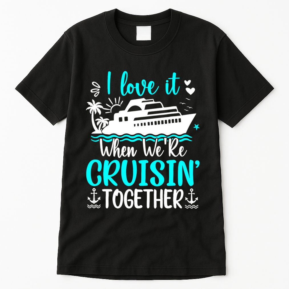 I Love It When We Are Cruisin Together Cruise Ship Lover Tall T-Shirt