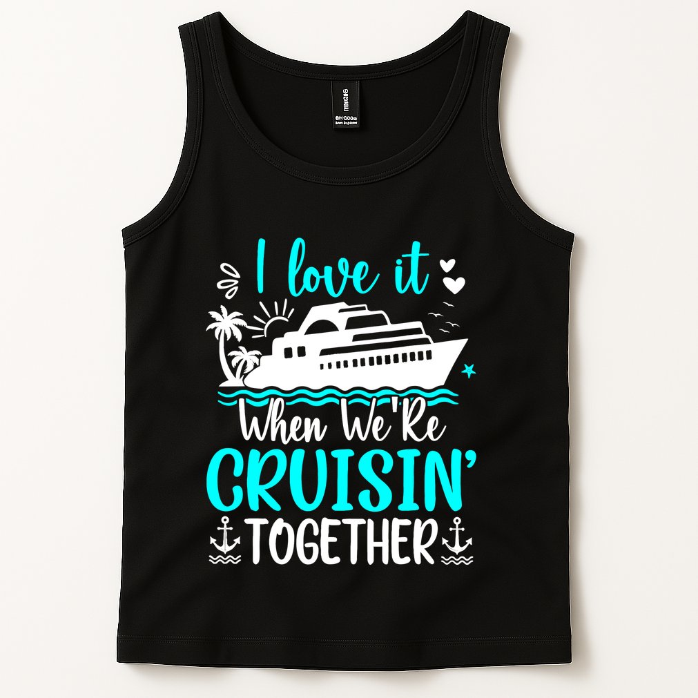 I Love It When We Are Cruisin Together Cruise Ship Lover Tank Top