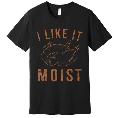 I Like It Moist Roasted Turkey Funny Thanksgiving Leg Day Premium T-Shirt