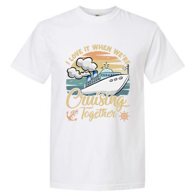 I Love It When Were Cruising Together Vintage Retro Cruise Gift Garment-Dyed Heavyweight T-Shirt