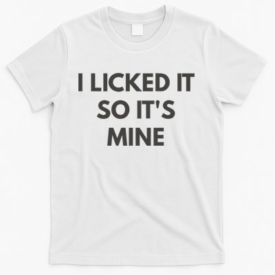 I Licked It So Its Mine T-Shirt