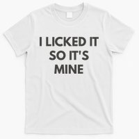 I Licked It So Its Mine T-Shirt