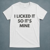 I Licked It So Its Mine T-Shirt