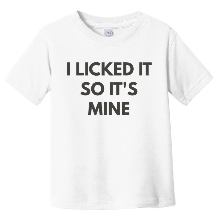 I Licked It So Its Mine Toddler T-Shirt