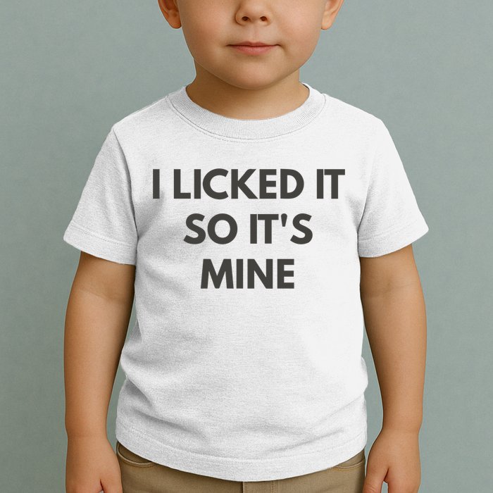I Licked It So Its Mine Toddler T-Shirt