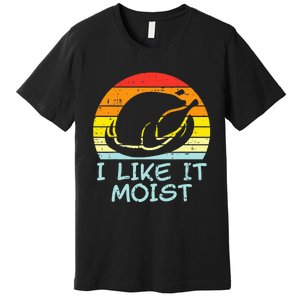 I Like It Moist Turkey Retro Funny Thanksgiving Premium T-Shirt