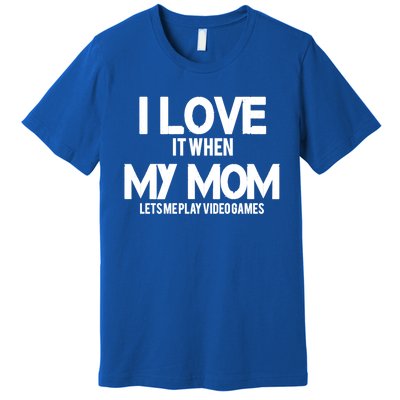 I Love It When My Mom Lets Me Play Video Games Funny Great Gift Premium T-Shirt