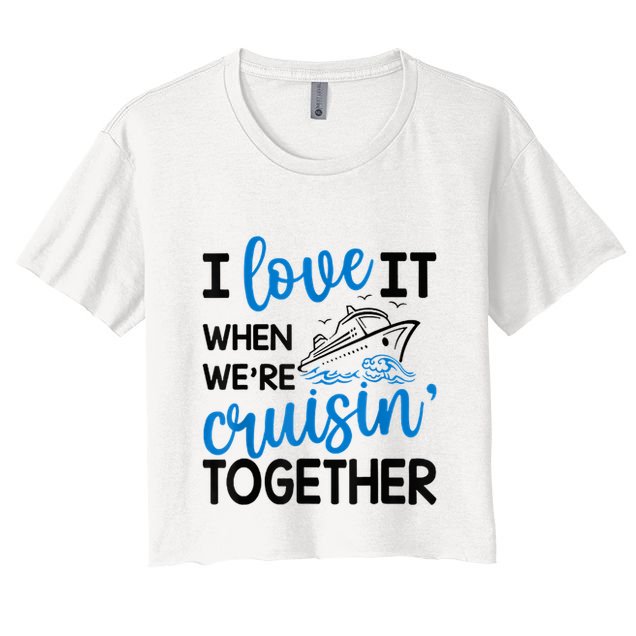 I Love It When Were Cruisin Together Meaningful Gift Crop Top
