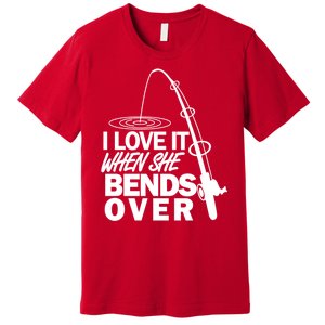 I Love It When She Bends Over Funny Fishing Premium T-Shirt