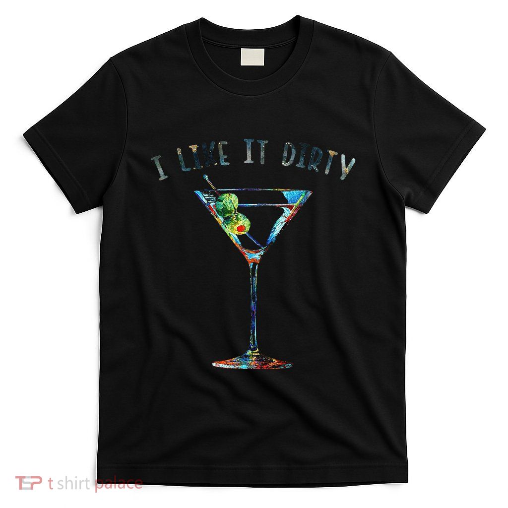 I Like It Dirty Funny Dirty Martini Glass Women Gifts T-Shirt