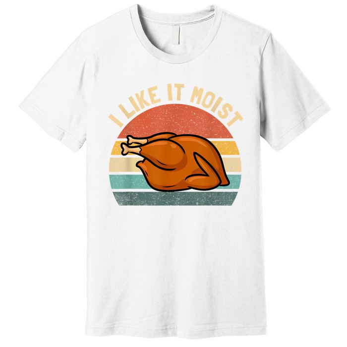 I Like It Moist Thanksgiving Costume Turkey Premium T-Shirt