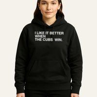 I Like It Better When The Cubs Win Hoodie