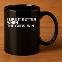 I Like It Better When The Cubs Win 11oz C Handle Ceramic Mug