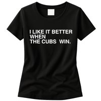 I Like It Better When The Cubs Win Womens T-Shirt