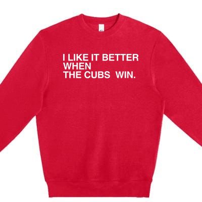 I Like It Better When The Cubs Win Premium Crewneck Sweatshirt