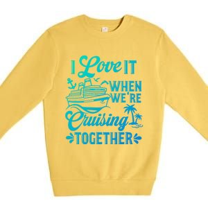 I Love It When Were Cruisin Together Family Trip Cruise Gift Premium Crewneck Sweatshirt