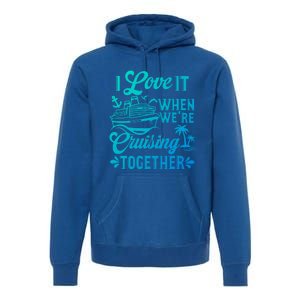 I Love It When Were Cruisin Together Family Trip Cruise Gift Premium Hoodie